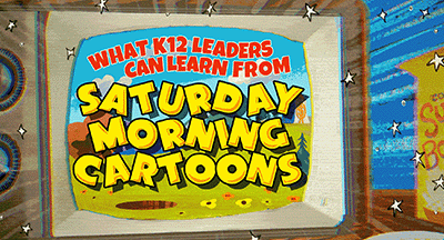 What K12 Leaders Can Learn from Saturday Morning Cartoons